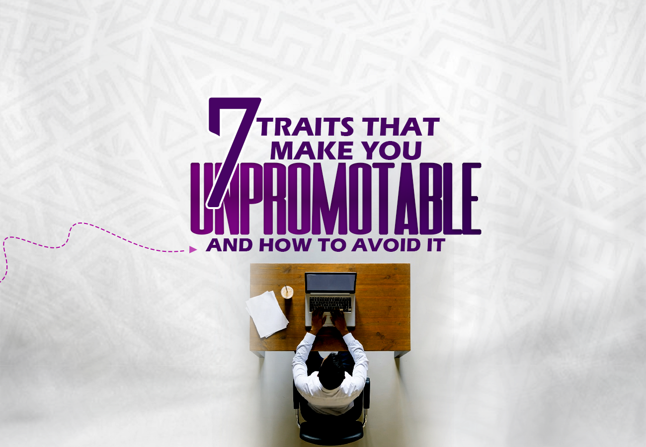 7 Traits That Make You Unpromotable and how to avoid it